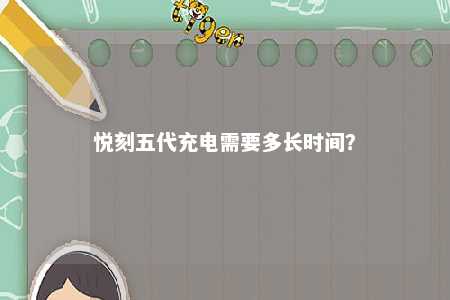 悦刻五代充电需要多长时间？ 